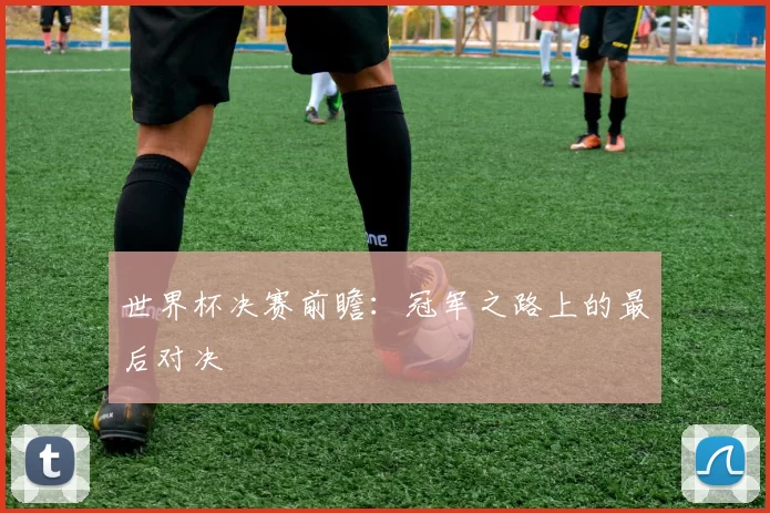 世界杯决赛前瞻：冠军之路上的最后对决