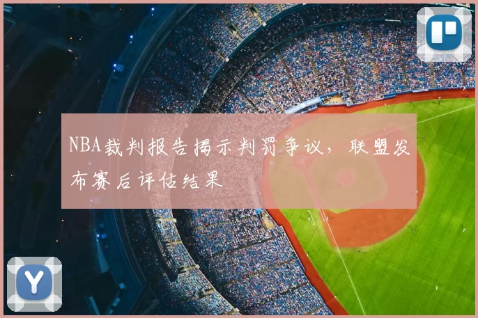NBA裁判报告揭示判罚争议，联盟发布赛后评估结果