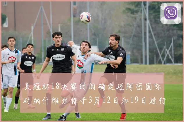美冠杯18决赛时间确定迈阿密国际对纳什维尔将于3月12日和19日进行较量