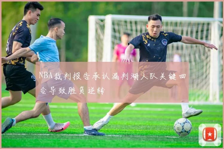 NBA裁判报告承认漏判湖人队关键回合导致胜负逆转
