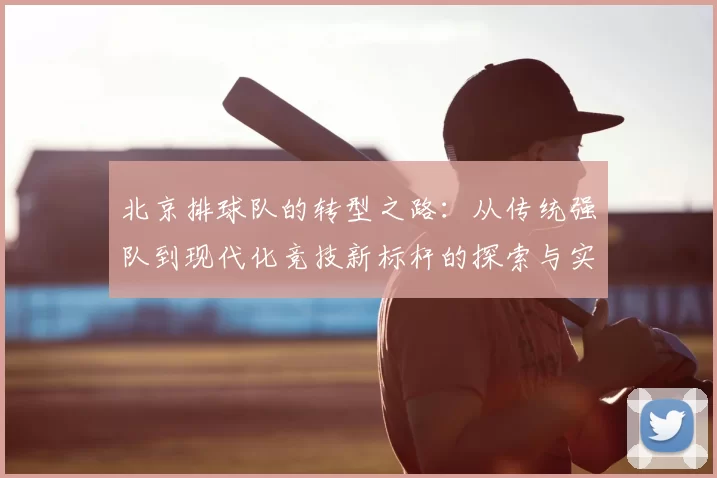 北京排球队的转型之路：从传统强队到现代化竞技新标杆的探索与实践