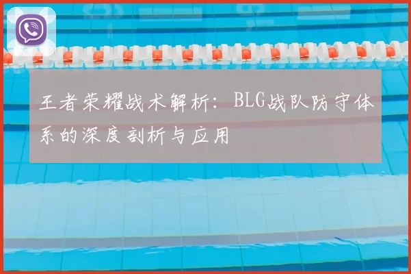 王者荣耀战术解析:BLG战队防守体系的深度剖析与应用