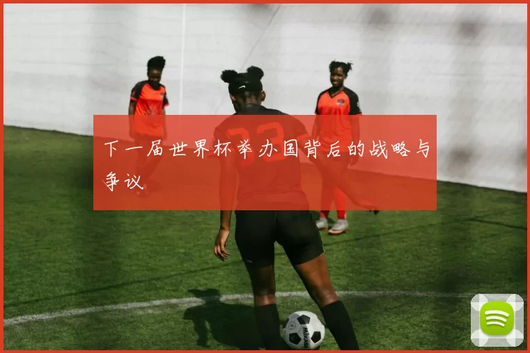 下一届世界杯举办国背后的战略与争议