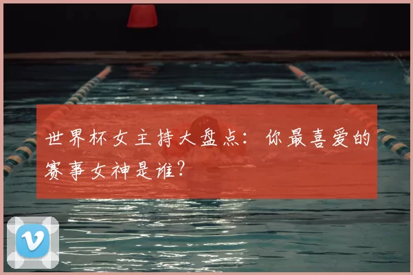 世界杯女主持大盘点:你最喜爱的赛事女神是谁?