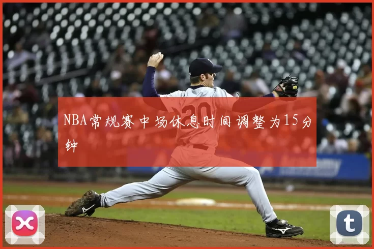 NBA常规赛中场休息时间调整为15分钟
