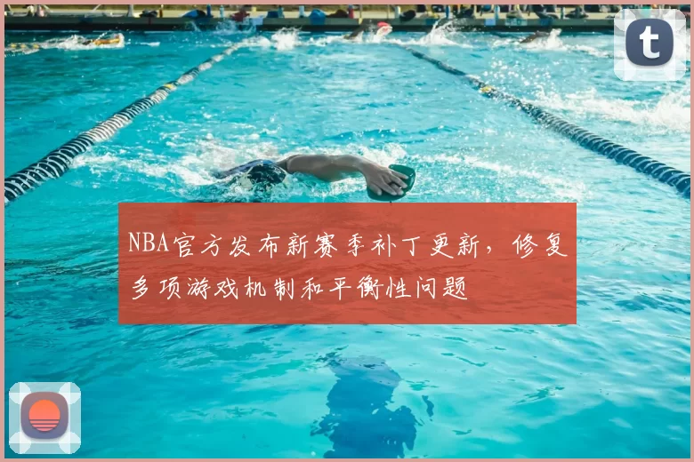 NBA官方发布新赛季补丁更新，修复多项游戏机制和平衡性问题
