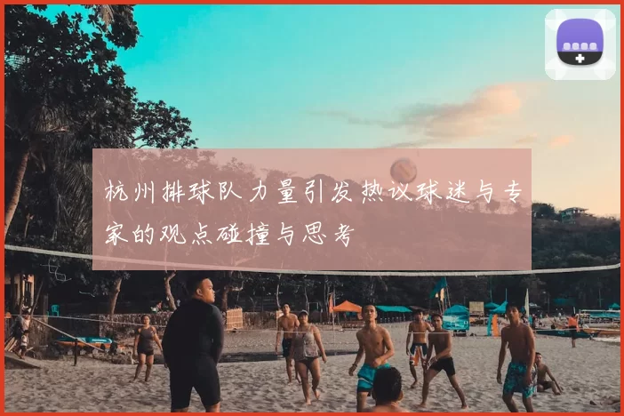 杭州排球队力量引发热议球迷与专家的观点碰撞与思考