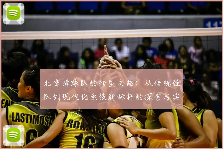 北京排球队的转型之路:从传统强队到现代化竞技新标杆的探索与实践