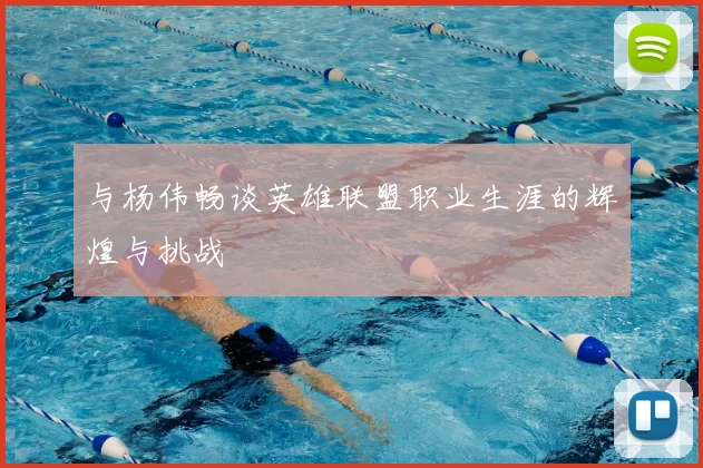 与杨伟畅谈英雄联盟职业生涯的辉煌与挑战