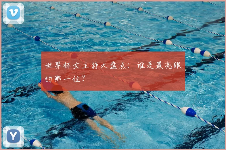 世界杯女主持大盘点:谁是最亮眼的那一位?