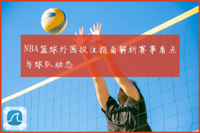 NBA篮球外围投注指南解析赛事看点与球队动态
