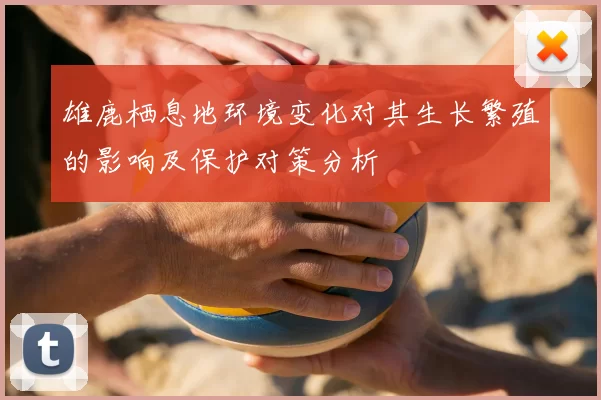 雄鹿栖息地环境变化对其生长繁殖的影响及保护对策分析