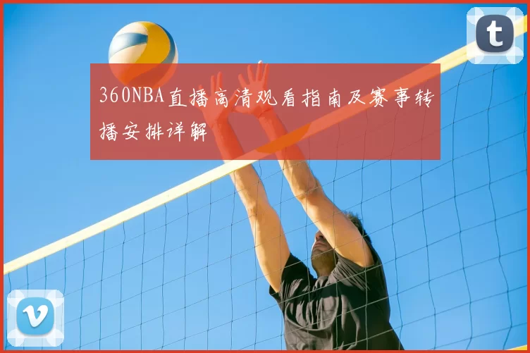 360NBA直播高清观看指南及赛事转播安排详解