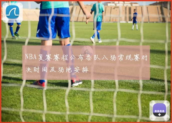 NBA复赛赛程公布各队八场常规赛对决时间及场地安排