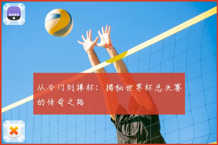 从冷门到捧杯:揭秘世界杯总决赛的传奇之路