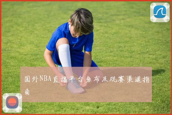 国外NBA直播平台分布及观赛渠道指南