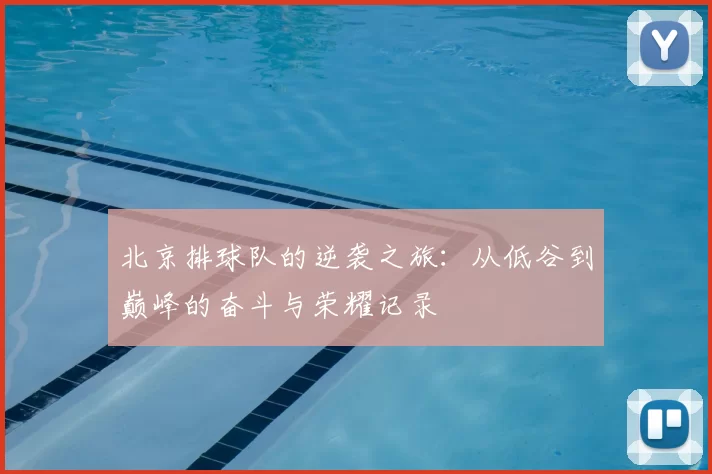 北京排球队的逆袭之旅：从低谷到巅峰的奋斗与荣耀记录