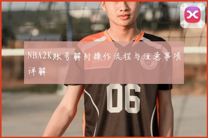 NBA2K账号解封操作流程与注意事项详解