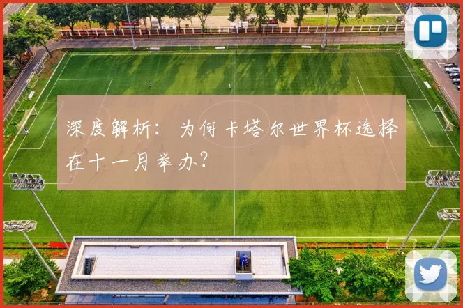 深度解析:为何卡塔尔世界杯选择在十一月举办?