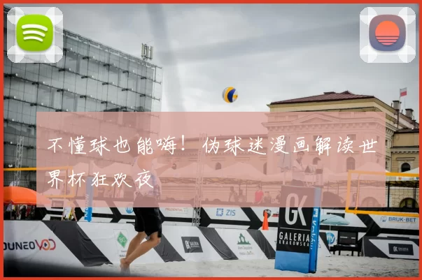 不懂球也能嗨!伪球迷漫画解读世界杯狂欢夜
