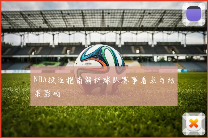 NBA投注指南解析球队赛事看点与结果影响