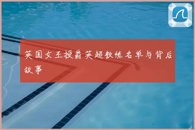 英国女王授爵英超教练名单与背后故事