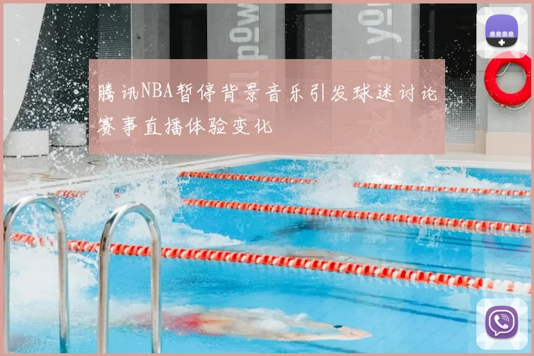 腾讯NBA暂停背景音乐引发球迷讨论赛事直播体验变化