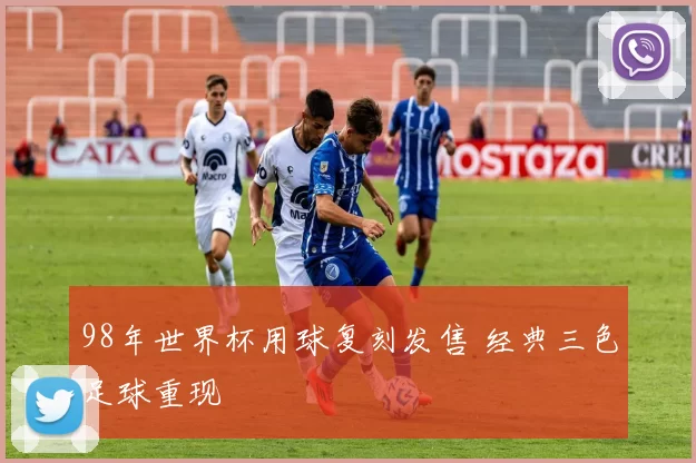 98年世界杯用球复刻发售 经典三色足球重现
