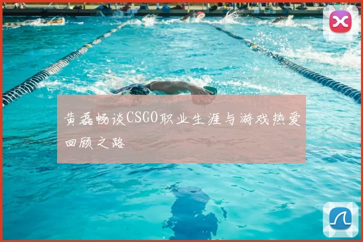 黄磊畅谈CSGO职业生涯与游戏热爱回顾之路
