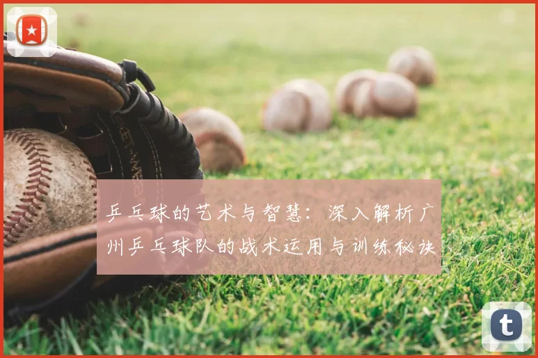 乒乓球的艺术与智慧：深入解析广州乒乓球队的战术运用与训练秘诀