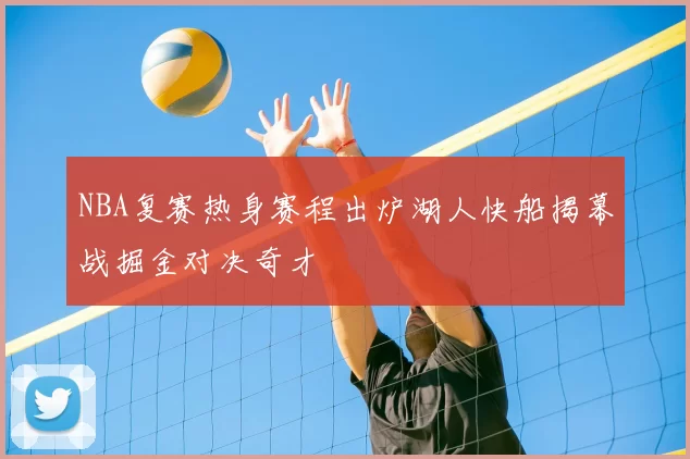 NBA复赛热身赛程出炉湖人快船揭幕战掘金对决奇才
