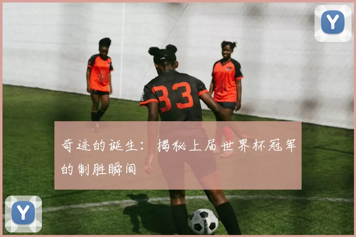 奇迹的诞生:揭秘上届世界杯冠军的制胜瞬间