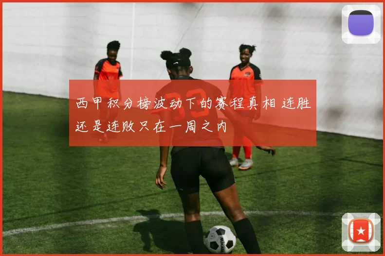 西甲积分榜波动下的赛程真相 连胜还是连败只在一周之内
