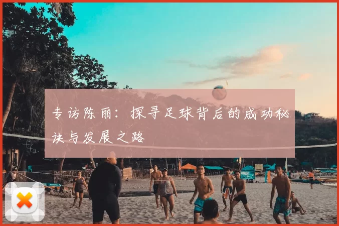 专访陈丽：探寻足球背后的成功秘诀与发展之路