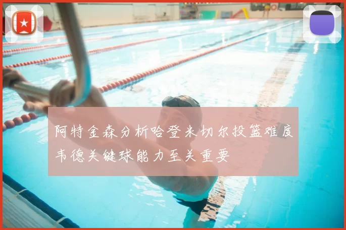 阿特金森分析哈登米切尔投篮难度韦德关键球能力至关重要