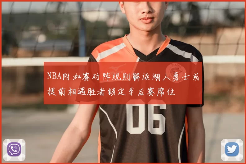NBA附加赛对阵规则解读湖人勇士或提前相遇胜者锁定季后赛席位