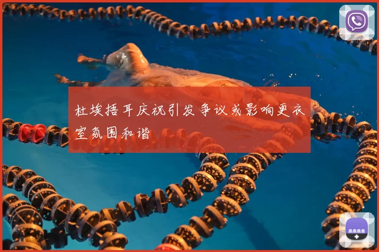 杜埃捂耳庆祝引发争议或影响更衣室氛围和谐