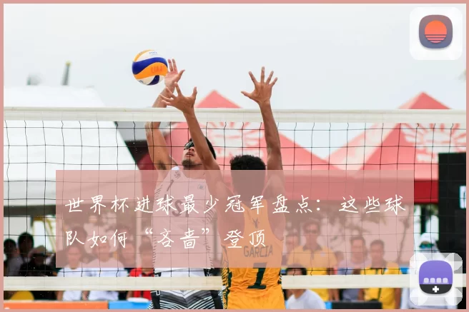 世界杯进球最少冠军盘点：这些球队如何“吝啬”登顶