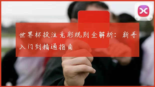 世界杯投注竞彩规则全解析:新手入门到精通指南