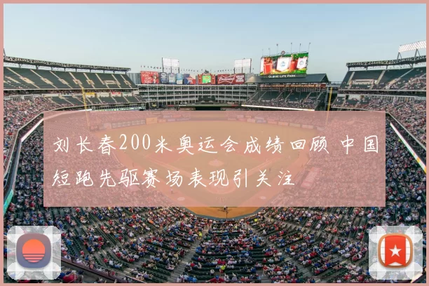刘长春200米奥运会成绩回顾 中国短跑先驱赛场表现引关注